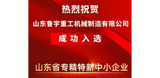 熱烈祝賀山東魯宇重工機(jī)械制造有限公司成功入選省級(jí)專精特新企業(yè)